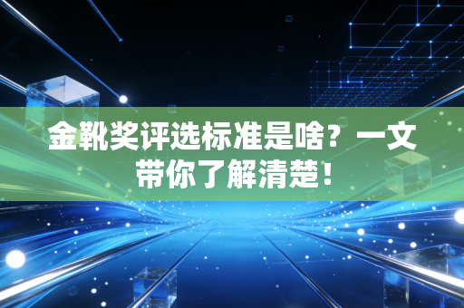 金靴奖评选标准是啥？一文带你了解清楚！
