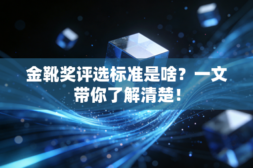 金靴奖评选标准是啥？一文带你了解清楚！
