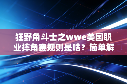 狂野角斗士之wwe美国职业摔角赛规则是啥？简单解读