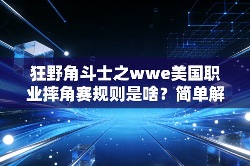 狂野角斗士之wwe美国职业摔角赛规则是啥？简单解读