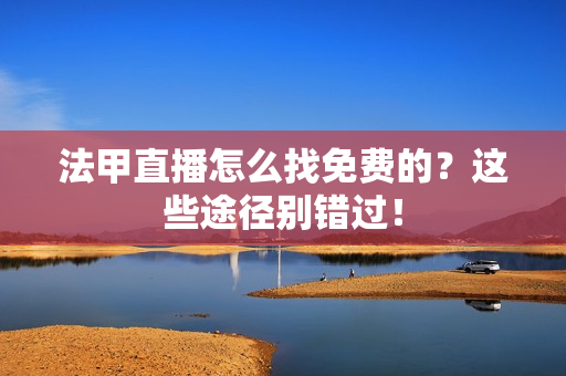 法甲直播怎么找免费的？这些途径别错过！