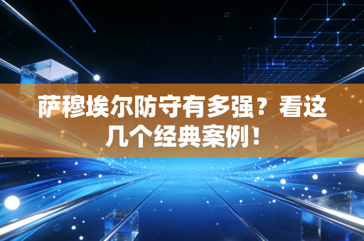 萨穆埃尔防守有多强？看这几个经典案例！