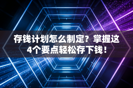 存钱计划怎么制定？掌握这4个要点轻松存下钱！