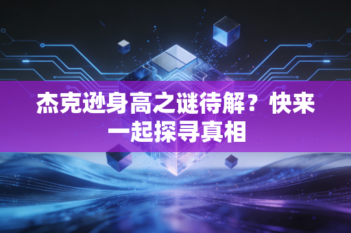 杰克逊身高之谜待解？快来一起探寻真相