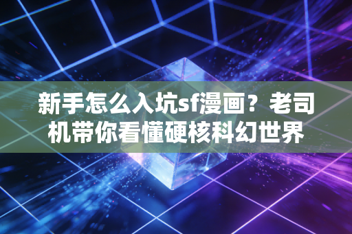 新手怎么入坑sf漫画？老司机带你看懂硬核科幻世界