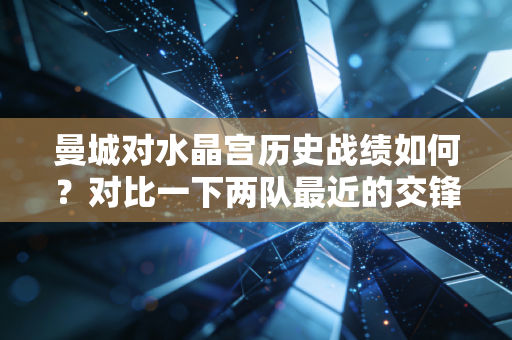 曼城对水晶宫历史战绩如何？对比一下两队最近的交锋记录！