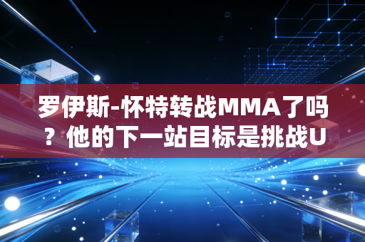 罗伊斯-怀特转战MMA了吗？他的下一站目标是挑战UFC吗？