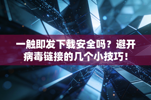 一触即发下载安全吗？避开病毒链接的几个小技巧！