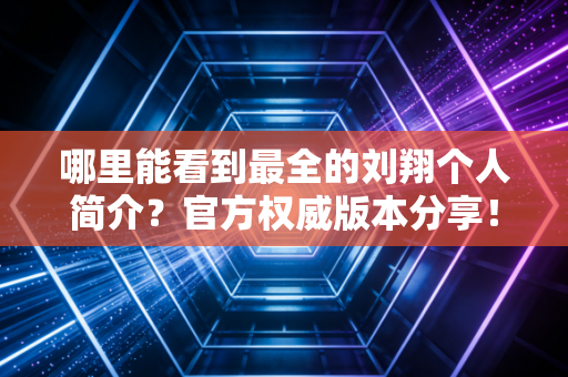 哪里能看到最全的刘翔个人简介？官方权威版本分享！