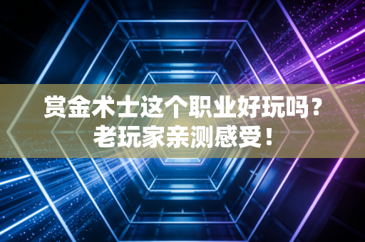 赏金术士这个职业好玩吗？老玩家亲测感受！
