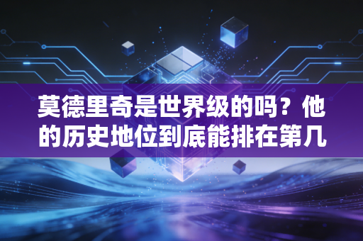 莫德里奇是世界级的吗?他的历史地位到底能排在第几位?