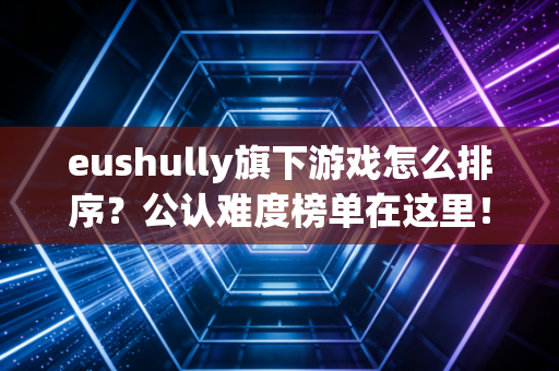 eushully旗下游戏怎么排序？公认难度榜单在这里！