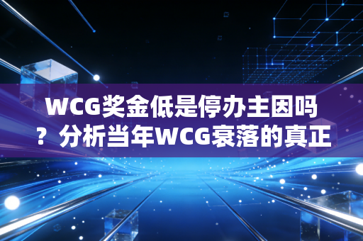 WCG奖金低是停办主因吗？分析当年WCG衰落的真正原因！