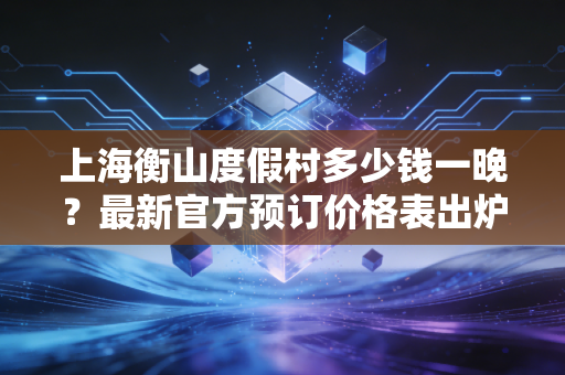 上海衡山度假村多少钱一晚？最新官方预订价格表出炉！