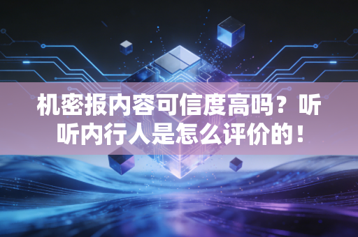机密报内容可信度高吗？听听内行人是怎么评价的！