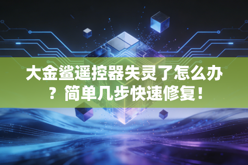 大金鲨遥控器失灵了怎么办？简单几步快速修复！