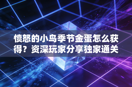 愤怒的小鸟季节金蛋怎么获得？资深玩家分享独家通关技巧！