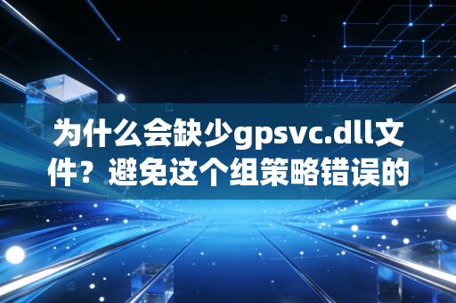 为什么会缺少gpsvc.dll文件？避免这个组策略错误的方法来了！