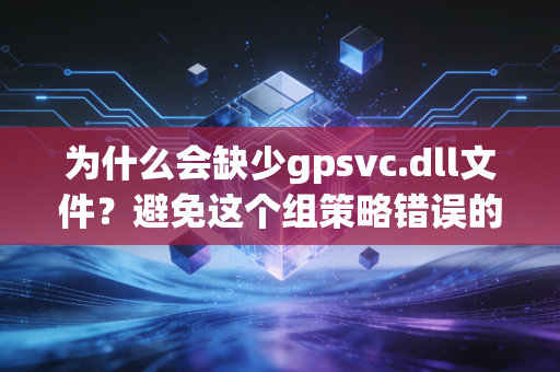 为什么会缺少gpsvc.dll文件？避免这个组策略错误的方法来了！