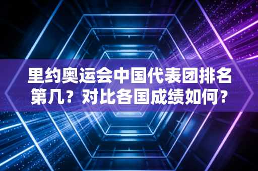里约奥运会中国代表团排名第几？对比各国成绩如何？
