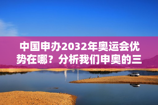 中国申办2032年奥运会优势在哪？分析我们申奥的三个底气！