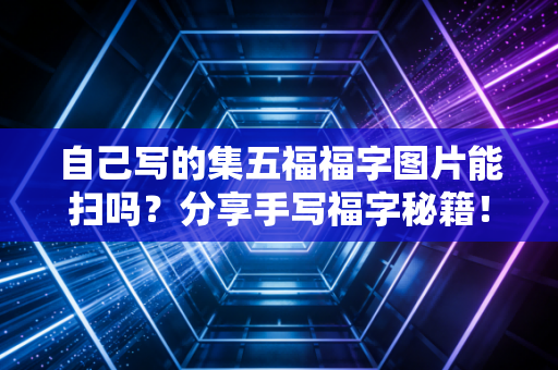 自己写的集五福福字图片能扫吗？分享手写福字秘籍！