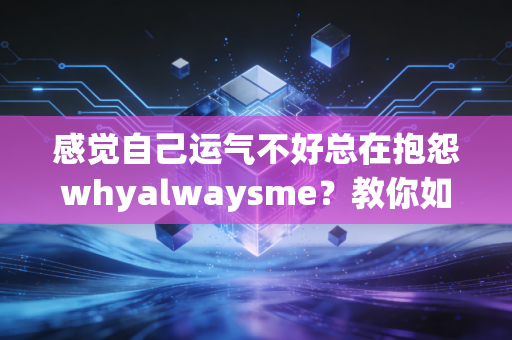 感觉自己运气不好总在抱怨whyalwaysme？教你如何改变磁场快速转运！