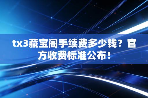 tx3藏宝阁手续费多少钱？官方收费标准公布！