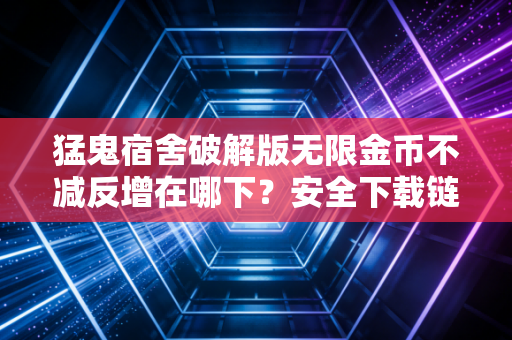 猛鬼宿舍破解版无限金币不减反增在哪下？安全下载链接分享！