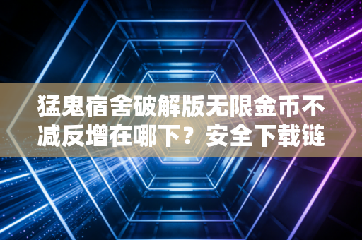 猛鬼宿舍破解版无限金币不减反增在哪下？安全下载链接分享！