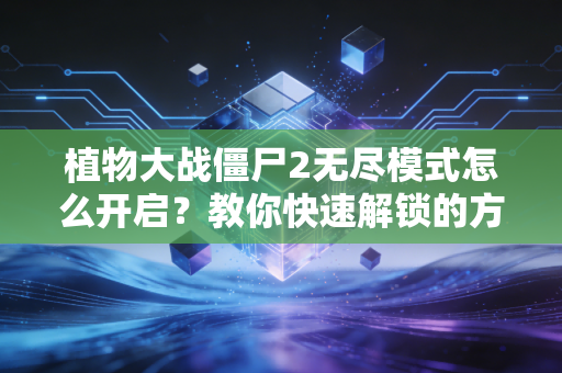 植物大战僵尸2无尽模式怎么开启？教你快速解锁的方法！