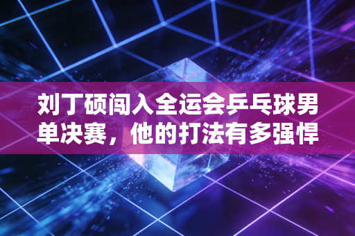 刘丁硕闯入全运会乒乓球男单决赛，他的打法有多强悍？