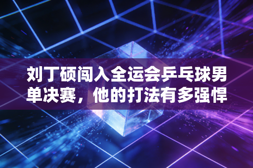 刘丁硕闯入全运会乒乓球男单决赛，他的打法有多强悍？