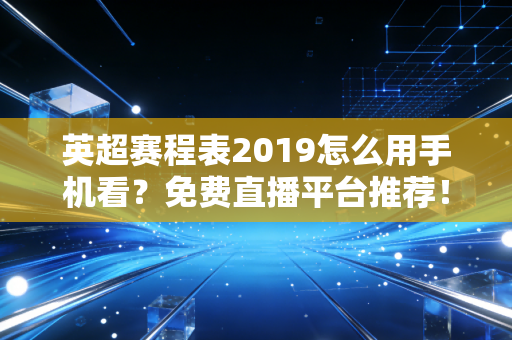 英超赛程表2019怎么用手机看？免费直播平台推荐！