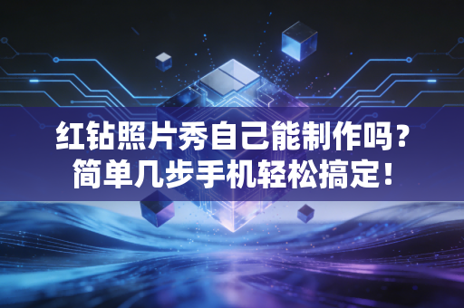 红钻照片秀自己能制作吗？简单几步手机轻松搞定！