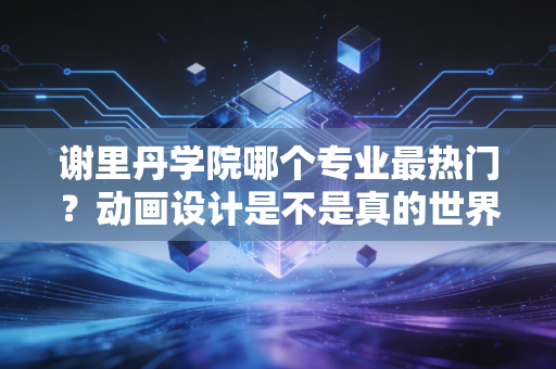 谢里丹学院哪个专业最热门？动画设计是不是真的世界第一？