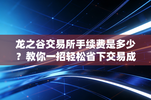 龙之谷交易所手续费是多少？教你一招轻松省下交易成本