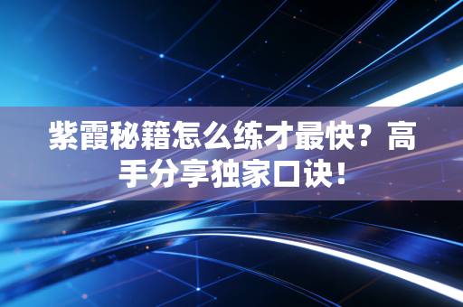 紫霞秘籍怎么练才最快?高手分享独家口诀!