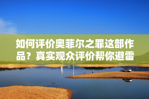 如何评价奥菲尔之罪这部作品？真实观众评价帮你避雷！