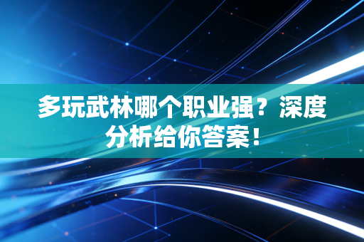 多玩武林哪个职业强？深度分析给你答案！