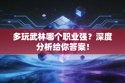 多玩武林哪个职业强？深度分析给你答案！