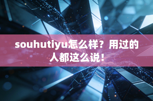 souhutiyu怎么样？用过的人都这么说！