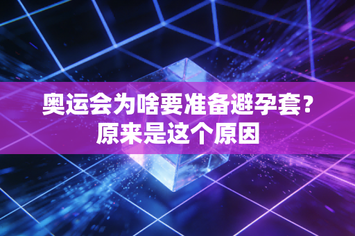 奥运会为啥要准备避孕套？原来是这个原因