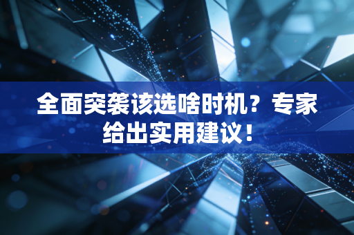 全面突袭该选啥时机？专家给出实用建议！