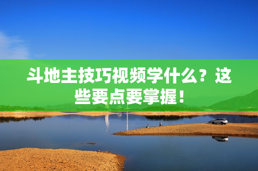 斗地主技巧视频学什么？这些要点要掌握！