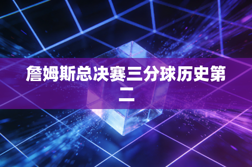 詹姆斯总决赛三分球历史第二