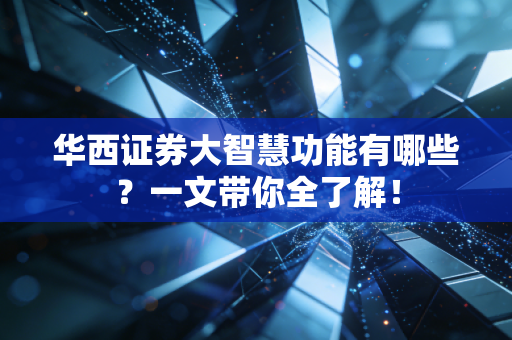 华西证券大智慧功能有哪些？一文带你全了解！