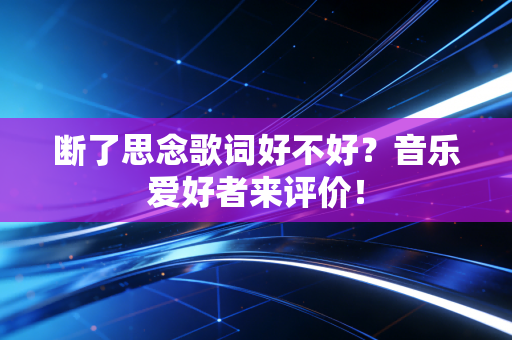 断了思念歌词好不好?音乐爱好者来评价!