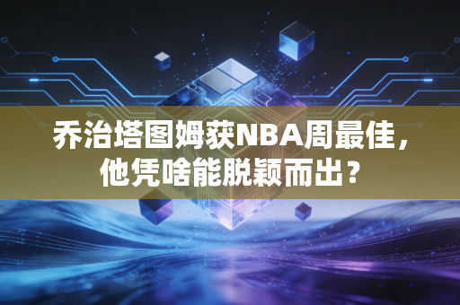 乔治塔图姆获NBA周最佳，他凭啥能脱颖而出？