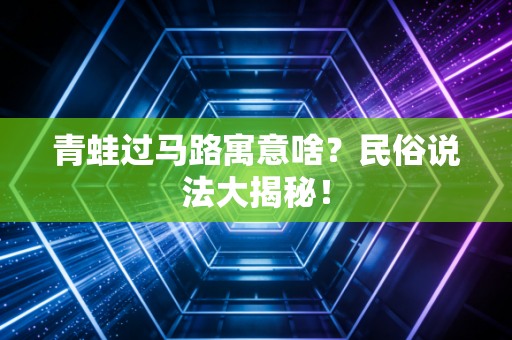 青蛙过马路寓意啥？民俗说法大揭秘！